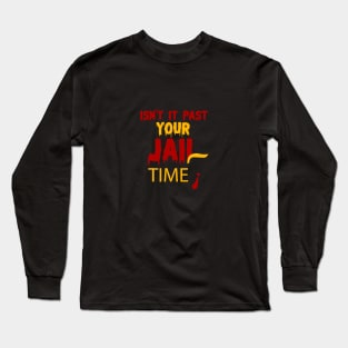 isn't it past your jail time Long Sleeve T-Shirt